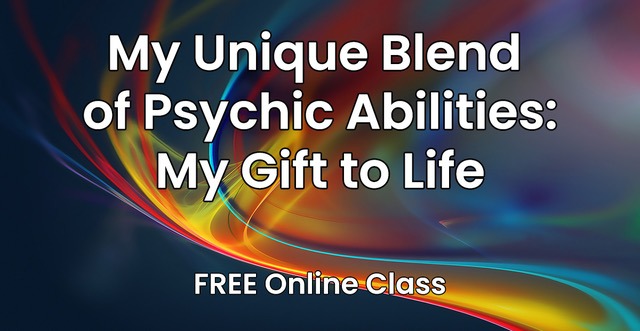 My Unique Blend of Psychic Abilities:  My Gift to Life 
