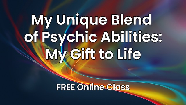My Unique Blend of Psychic Abilities:  My Gift to Life 