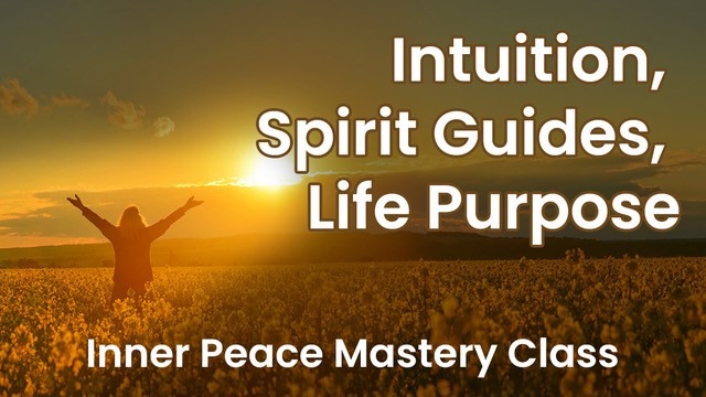 Intuition, Spirit Guides, Life Purpose: Inner Peace Mastery Class